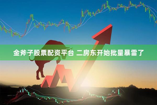 金斧子股票配资平台 二房东开始批量暴雷了